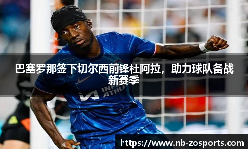 巴塞罗那签下切尔西前锋杜阿拉，助力球队备战新赛季