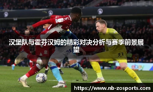 汉堡队与霍芬汉姆的精彩对决分析与赛季前景展望
