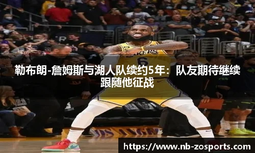 勒布朗-詹姆斯与湖人队续约5年：队友期待继续跟随他征战