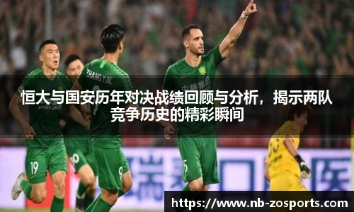 恒大与国安历年对决战绩回顾与分析，揭示两队竞争历史的精彩瞬间
