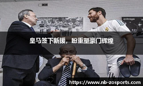 皇马签下新援，盼重塑豪门辉煌