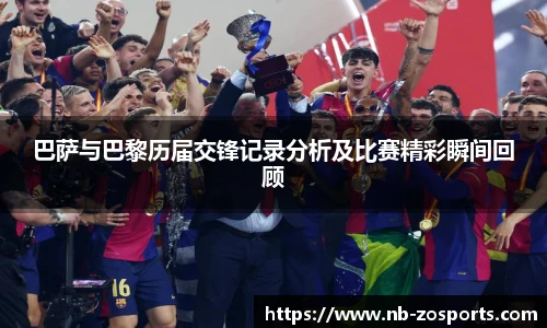 巴萨与巴黎历届交锋记录分析及比赛精彩瞬间回顾