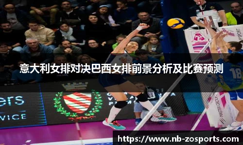 意大利女排对决巴西女排前景分析及比赛预测