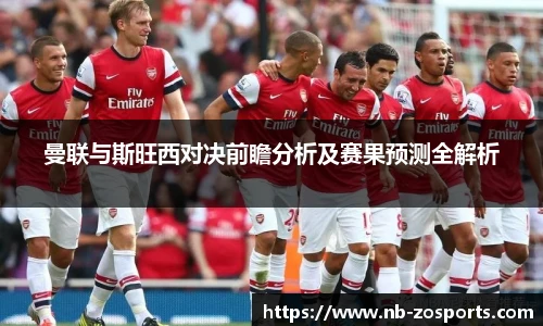 曼联与斯旺西对决前瞻分析及赛果预测全解析