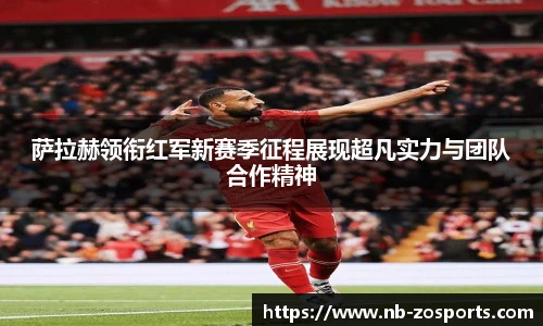 萨拉赫领衔红军新赛季征程展现超凡实力与团队合作精神