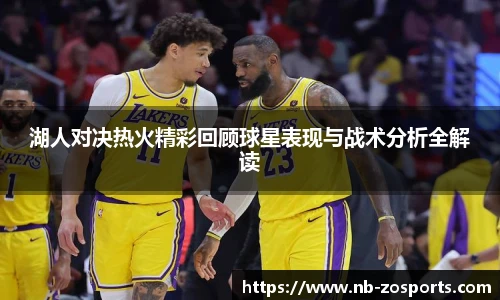 湖人对决热火精彩回顾球星表现与战术分析全解读