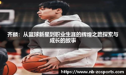 齐麟:从篮球新星到职业生涯的辉煌之路探索与成长的故事