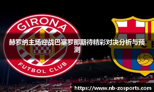 赫罗纳主场迎战巴塞罗那期待精彩对决分析与预测