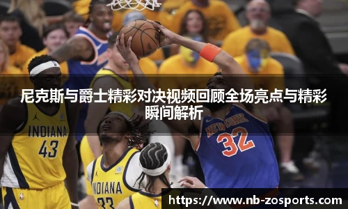 尼克斯与爵士精彩对决视频回顾全场亮点与精彩瞬间解析